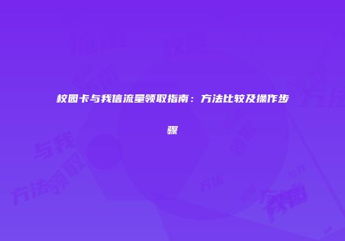 校园卡与我信流量领取指南：方法比较及操作步骤