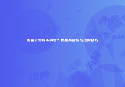流量卡为何不换号？揭秘其优势与选购技巧