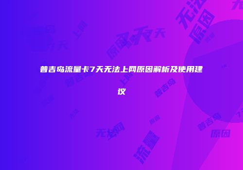 普吉岛流量卡7天无法上网原因解析及使用建议