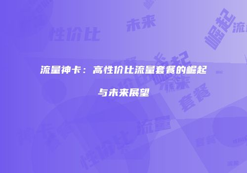 流量神卡：高性价比流量套餐的崛起与未来展望