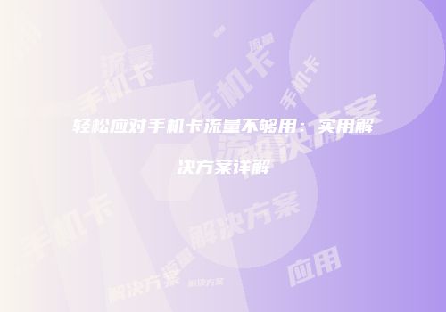 轻松应对手机卡流量不够用：实用解决方案详解