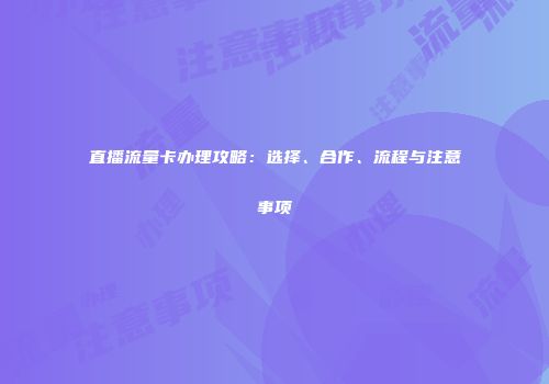 直播流量卡办理攻略：选择、合作、流程与注意事项