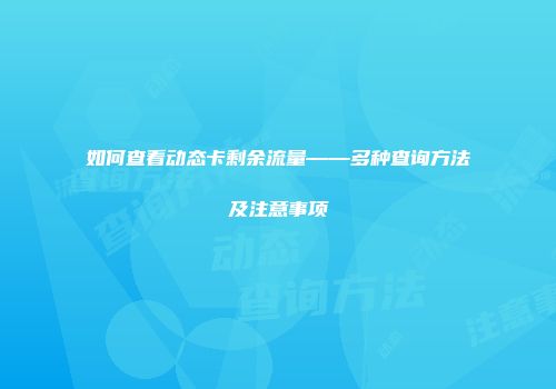 如何查看动态卡剩余流量——多种查询方法及注意事项