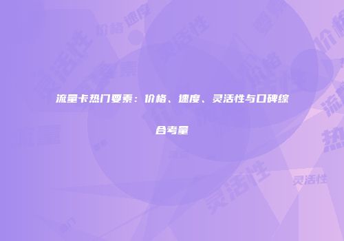 流量卡热门要素：价格、速度、灵活性与口碑综合考量