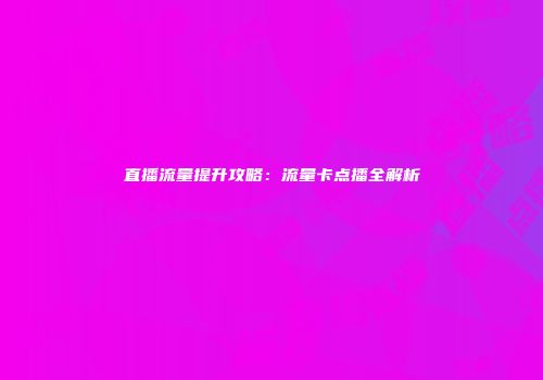 直播流量提升攻略：流量卡点播全解析