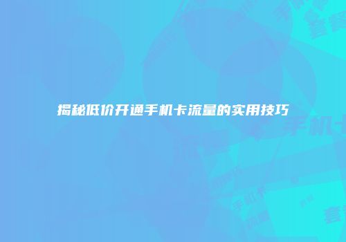 揭秘低价开通手机卡流量的实用技巧