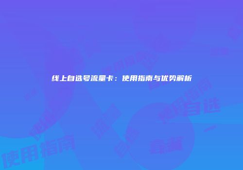 线上自选号流量卡：使用指南与优势解析