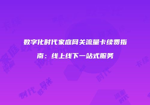 数字化时代家庭网关流量卡续费指南：线上线下一站式服务