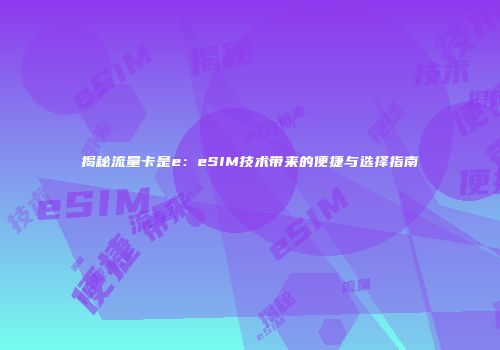 揭秘流量卡是e：eSIM技术带来的便捷与选择指南