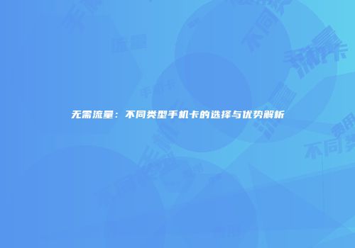 无需流量：不同类型手机卡的选择与优势解析