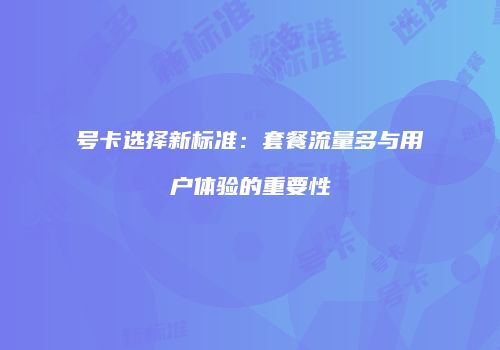 号卡选择新标准：套餐流量多与用户体验的重要性