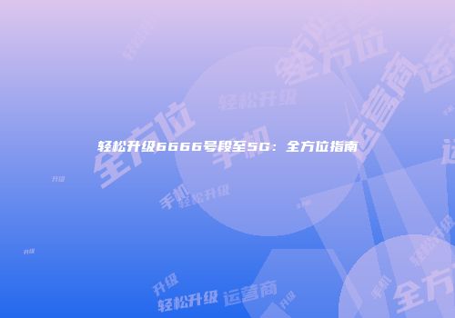 轻松升级6666号段至5G：全方位指南