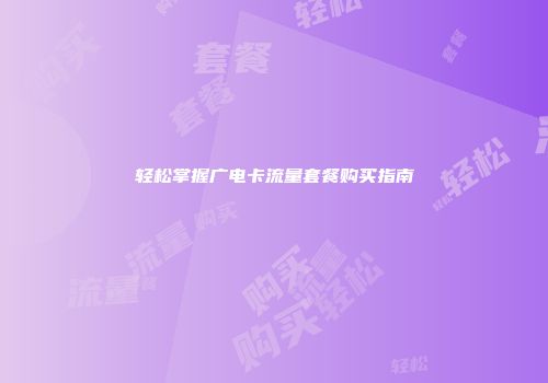 轻松掌握广电卡流量套餐购买指南