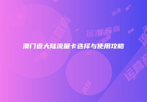 澳门返大陆流量卡选择与使用攻略