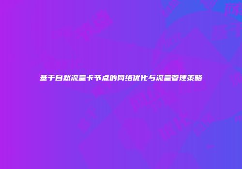基于自然流量卡节点的网络优化与流量管理策略
