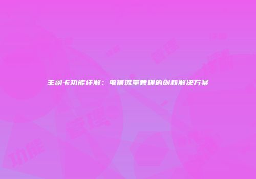 主副卡功能详解：电信流量管理的创新解决方案