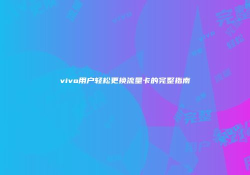 vivo用户轻松更换流量卡的完整指南