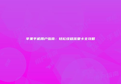 苹果手机用户指南：轻松续租流量卡全攻略