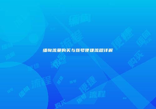 缅甸流量购买与拨号便捷流程详解