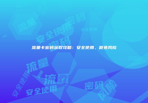 流量卡密码获取攻略：安全使用，避免风险