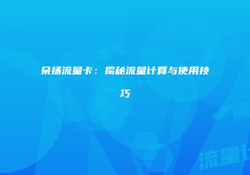 朵扬流量卡：揭秘流量计算与使用技巧