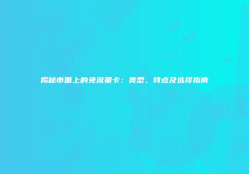 揭秘市面上的免流量卡：类型、特点及选择指南
