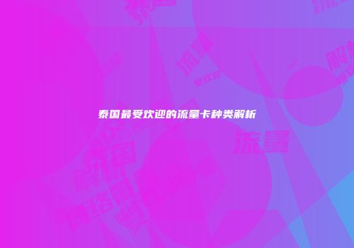 泰国最受欢迎的流量卡种类解析