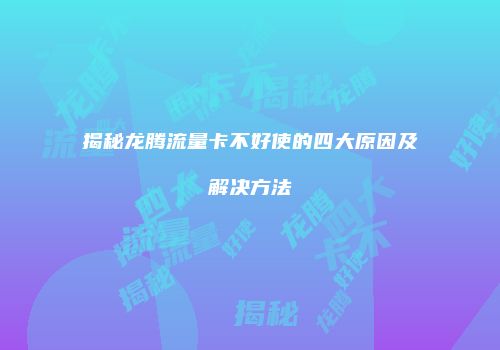 揭秘龙腾流量卡不好使的四大原因及解决方法