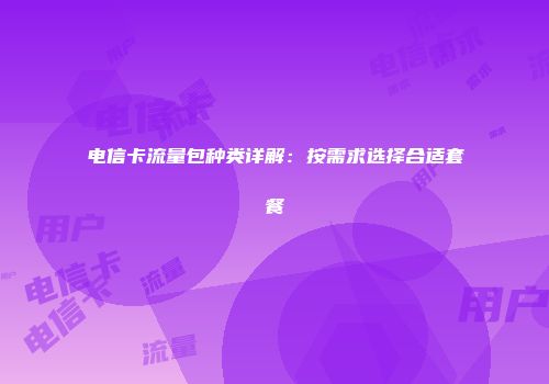 电信卡流量包种类详解：按需求选择合适套餐