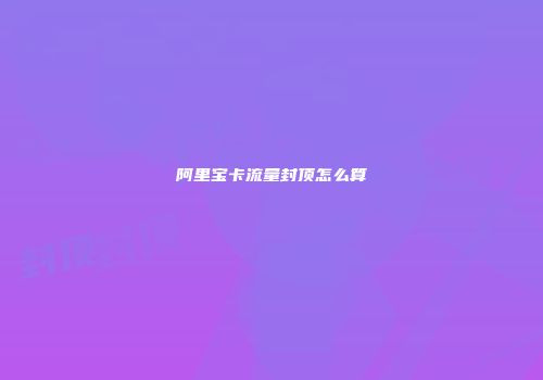 阿里宝卡流量封顶怎么算