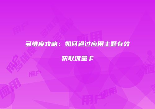 多维度攻略：如何通过应用主题有效获取流量卡