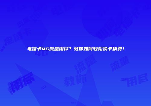 电信卡4G流量用尽？教你如何轻松换卡续费！