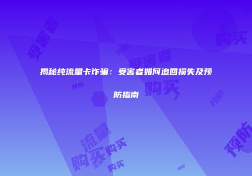 揭秘纯流量卡诈骗：受害者如何追回损失及预防指南