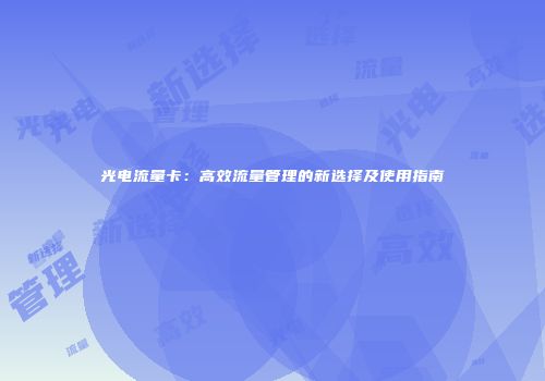 光电流量卡：高效流量管理的新选择及使用指南