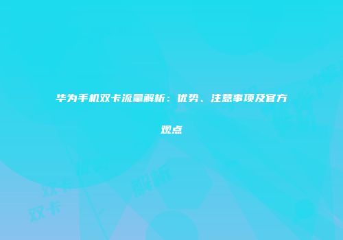 华为手机双卡流量解析：优势、注意事项及官方观点
