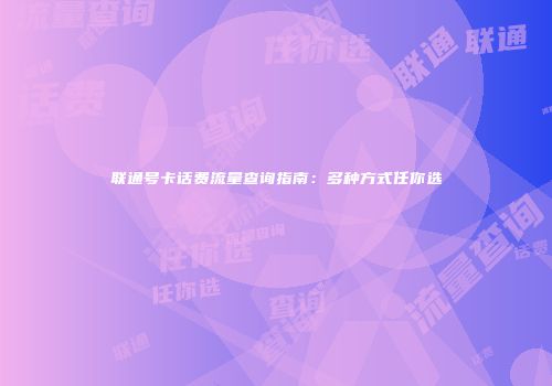 联通号卡话费流量查询指南：多种方式任你选