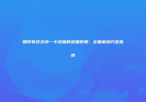 如何有效关闭一卡多端的流量使用：全面解决方案指南
