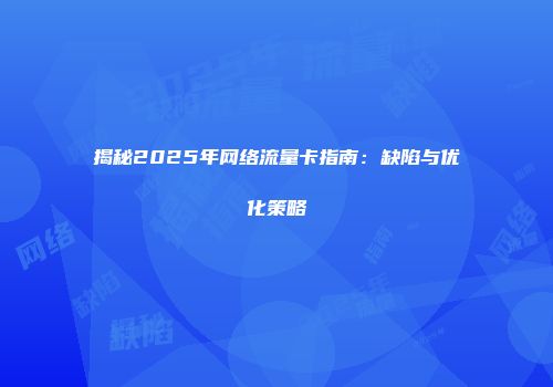 揭秘2025年网络流量卡指南：缺陷与优化策略
