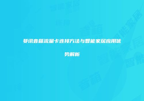 斐讯音箱流量卡连接方法与智能家居应用优势解析