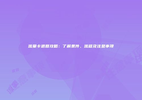 流量卡退回攻略：了解条件、流程及注意事项