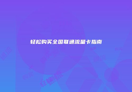 轻松购买全国联通流量卡指南
