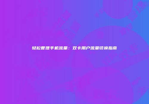 轻松管理手机流量：双卡用户流量切换指南