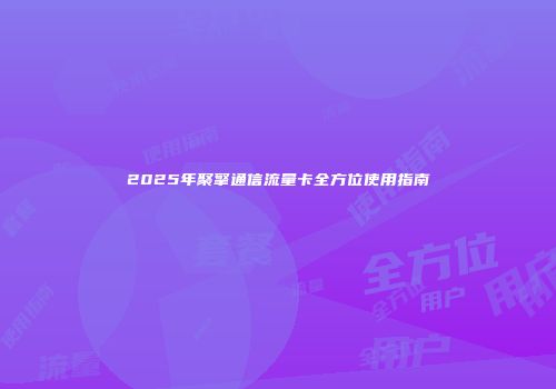 2025年聚擎通信流量卡全方位使用指南