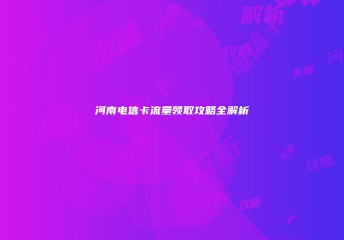 河南电信卡流量领取攻略全解析