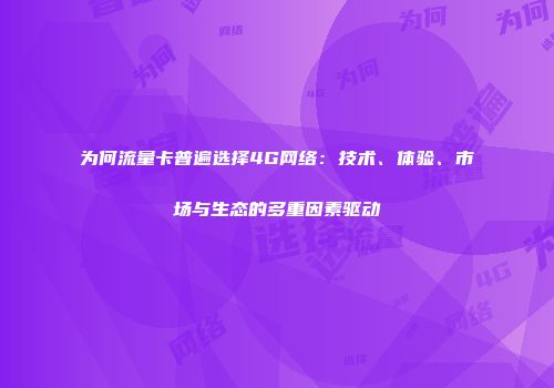 为何流量卡普遍选择4G网络：技术、体验、市场与生态的多重因素驱动