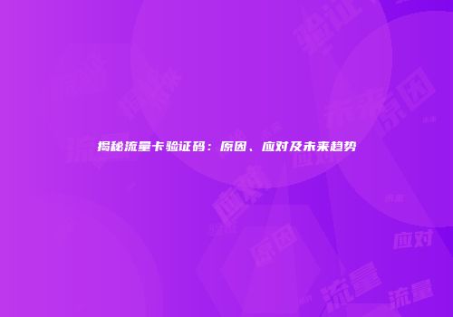 揭秘流量卡验证码：原因、应对及未来趋势