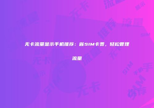 无卡流量显示手机推荐：省SIM卡费，轻松管理流量