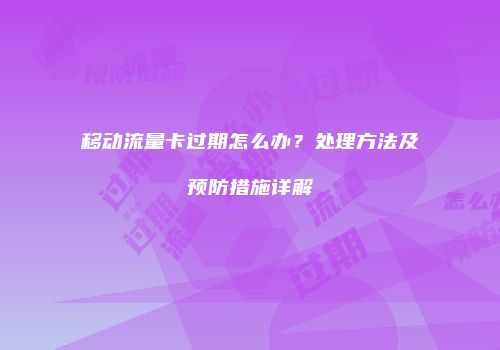 移动流量卡过期怎么办？处理方法及预防措施详解