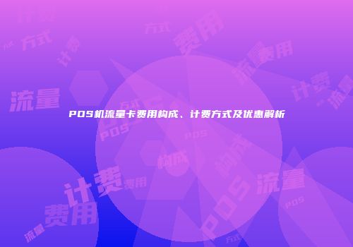 POS机流量卡费用构成、计费方式及优惠解析