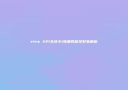 vivo X21关闭卡1流量教程及好处解析